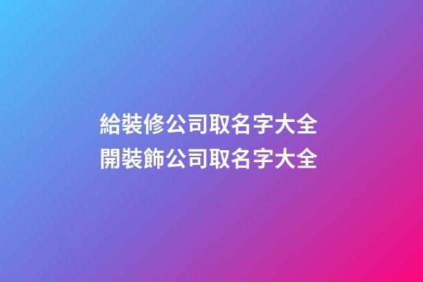 給裝修公司取名字大全 開裝飾公司取名字大全